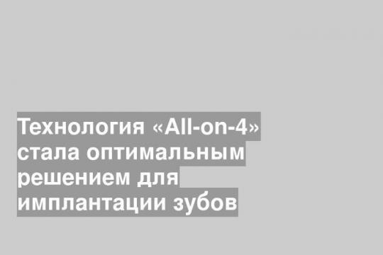 Технология «All-on-4» стала оптимальным решением для имплантации зубов