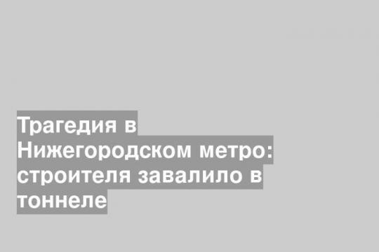Трагедия в Нижегородском метро: строителя завалило в тоннеле