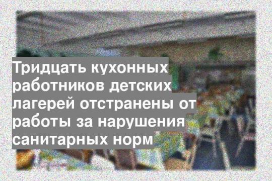 Тридцать кухонных работников детских лагерей отстранены от работы за нарушения санитарных норм