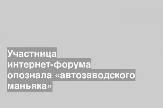 Участница интернет-форума опознала «автозаводского маньяка»