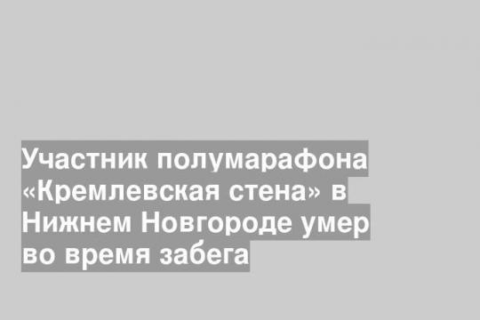 Участник полумарафона «Кремлевская стена» в Нижнем Новгороде умер во время забега