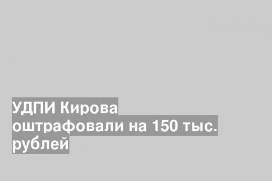 УДПИ Кирова оштрафовали на 150 тыс. рублей