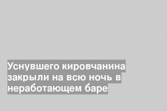 Уснувшего кировчанина закрыли на всю ночь в неработающем баре
