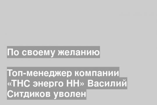 Топ-менеджер компании «ТНС энерго НН» Василий Ситдиков уволен