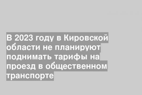 В 2023 году в Кировской области не планируют поднимать тарифы на проезд в общественном транспорте