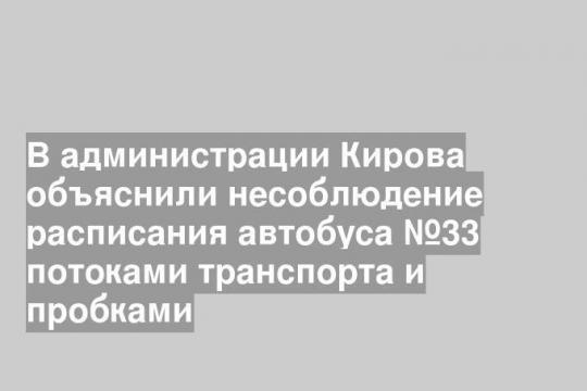 В администрации Кирова объяснили несоблюдение расписания автобуса №33 потоками транспорта и пробками