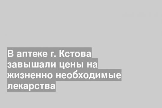 В аптеке г. Кстова завышали цены на жизненно необходимые лекарства