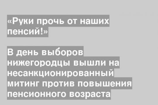 В день выборов нижегородцы вышли на несанкционированный митинг против повышения пенсионного возраста
