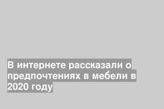 В интернете рассказали о предпочтениях в мебели в 2020 году