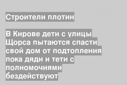 В Кирове дети с улицы Щорса пытаются спасти свой дом от подтопления пока дяди и тети с полномочиями бездействуют