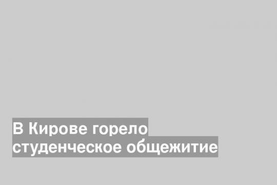 В Кирове горело студенческое общежитие