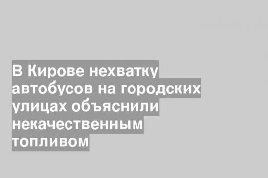 В Кирове нехватку автобусов на городских улицах объяснили некачественным топливом