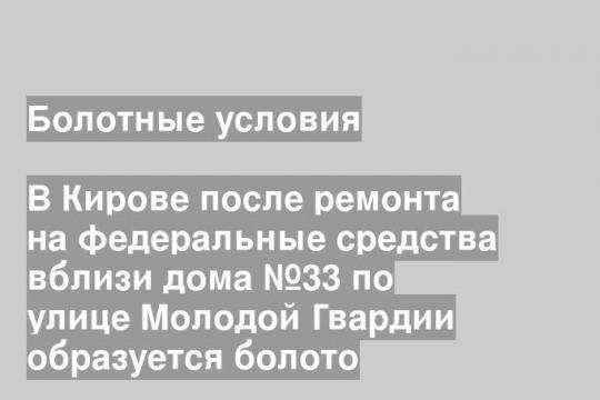В Кирове после ремонта на федеральные средства вблизи дома №33 по улице Молодой Гвардии образуется болото