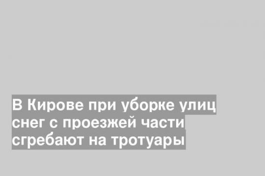 В Кирове при уборке улиц снег с проезжей части сгребают на тротуары