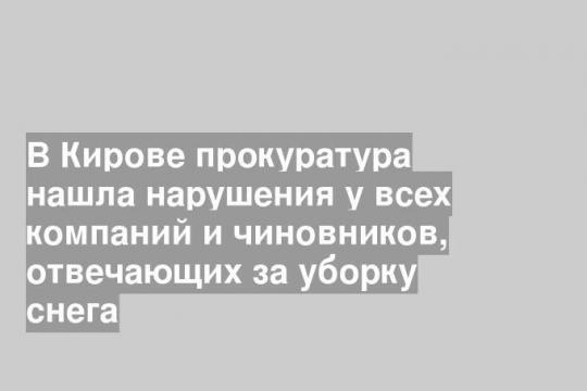 В Кирове прокуратура нашла нарушения у всех компаний и чиновников, отвечающих за уборку снега