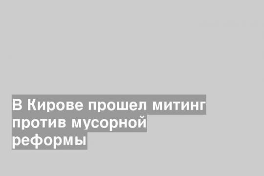 В Кирове прошел митинг против мусорной реформы