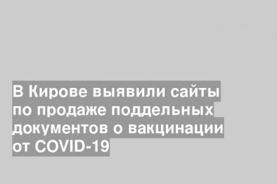В Кирове выявили сайты по продаже поддельных документов о вакцинации от COVID-19