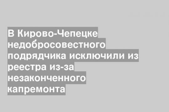 В Кирово-Чепецке недобросовестного подрядчика исключили из реестра из-за незаконченного капремонта
