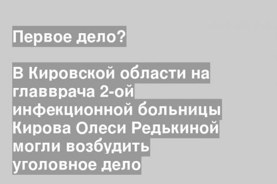 В Кировской области на главврача 2-ой инфекционной больницы Кирова Олеси Редькиной могли возбудить уголовное дело