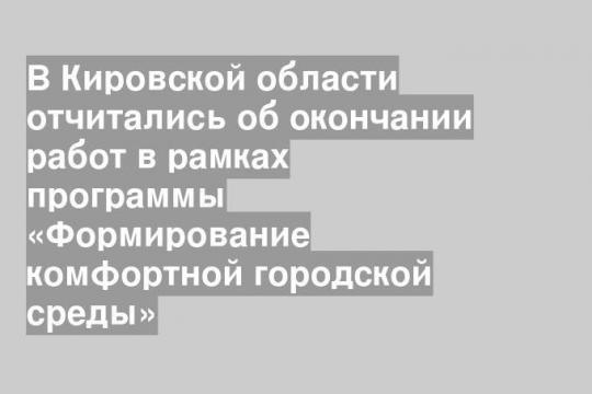 В Кировской области отчитались об окончании работ в рамках программы «Формирование комфортной городской среды»