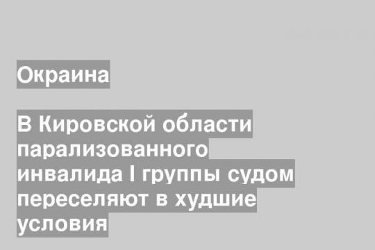 В Кировской области парализованного инвалида I группы судом переселяют в худшие условия