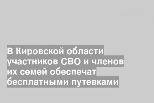 В Кировской области участников СВО и членов их семей обеспечат бесплатными путевками