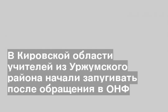 В Кировской области учителей из Уржумского района начали запугивать после обращения в ОНФ