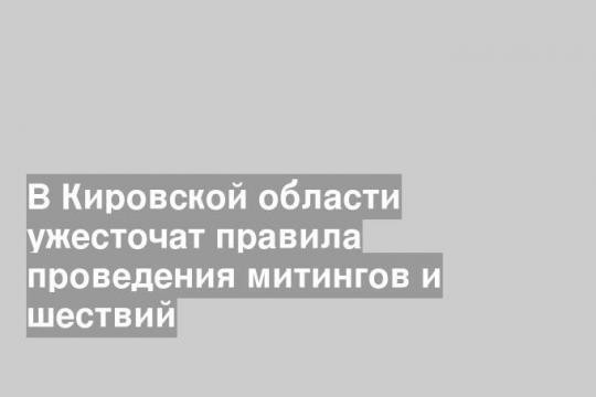 В Кировской области ужесточат правила проведения митингов и шествий