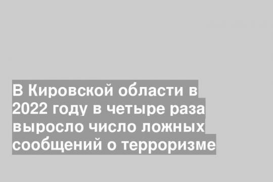 В Кировской области в 2022 году в четыре раза выросло число ложных сообщений о терроризме