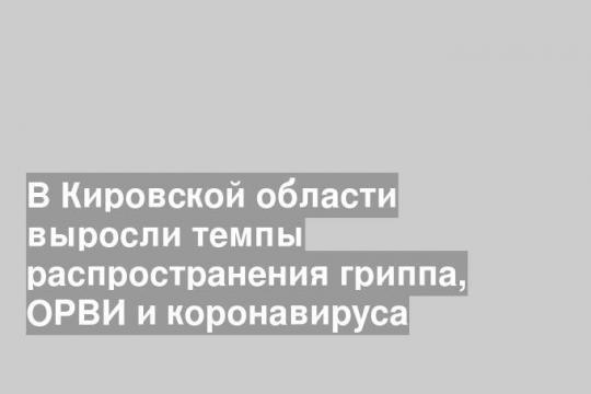 В Кировской области выросли темпы распространения гриппа, ОРВИ и коронавируса