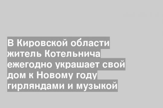 В Кировской области житель Котельнича ежегодно украшает свой дом к Новому году гирляндами и музыкой