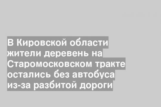 В Кировской области жители деревень на Старомосковском тракте остались без автобуса из-за разбитой дороги