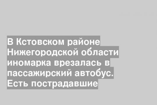 В Кстовском районе Нижегородской области иномарка врезалась в пассажирский автобус. Есть пострадавшие