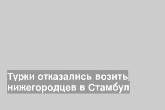 Турки отказались возить нижегородцев в Стамбул