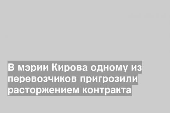 В мэрии Кирова одному из перевозчиков пригрозили расторжением контракта