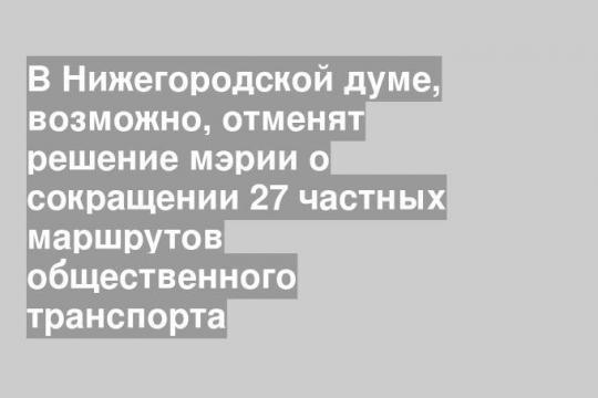 В Нижегородской думе, возможно, отменят решение мэрии о сокращении 27 частных маршрутов общественного транспорта