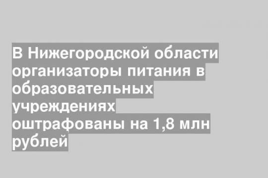 В Нижегородской области организаторы питания в образовательных учреждениях оштрафованы на 1,8 млн рублей