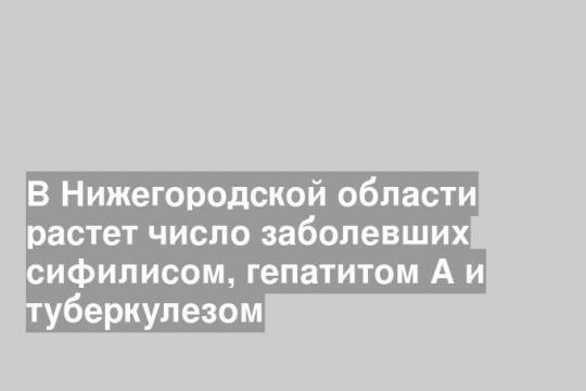 В Нижегородской области растет число заболевших сифилисом, гепатитом А и туберкулезом