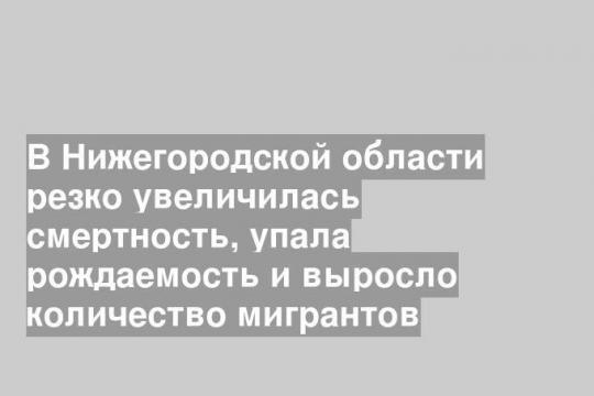 В Нижегородской области резко увеличилась смертность, упала рождаемость и выросло количество мигрантов