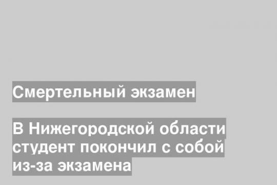 В Нижегородской области студент покончил с собой из-за экзамена
