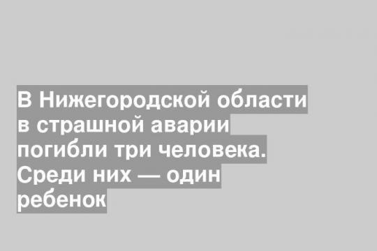 В Нижегородской области в страшной аварии погибли три человека. Среди них — один ребенок
