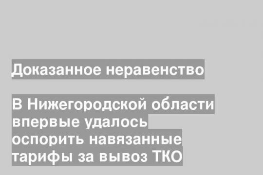 В Нижегородской области впервые удалось оспорить навязанные тарифы за вывоз ТКО