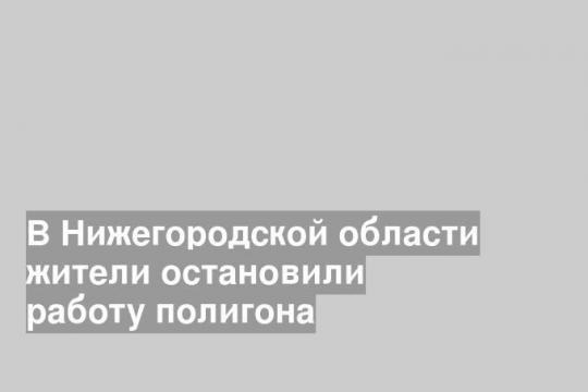 В Нижегородской области жители остановили работу полигона