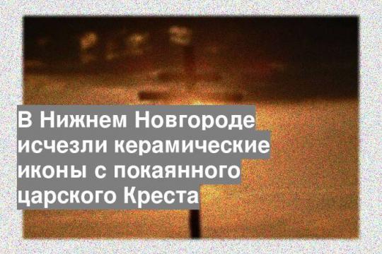 В Нижнем Новгороде исчезли керамические иконы с покаянного царского Креста
