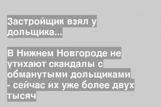 В Нижнем Новгороде не утихают скандалы с обманутыми дольщиками - сейчас их уже более двух тысяч