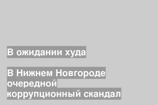 В Нижнем Новгороде очередной коррупционный скандал