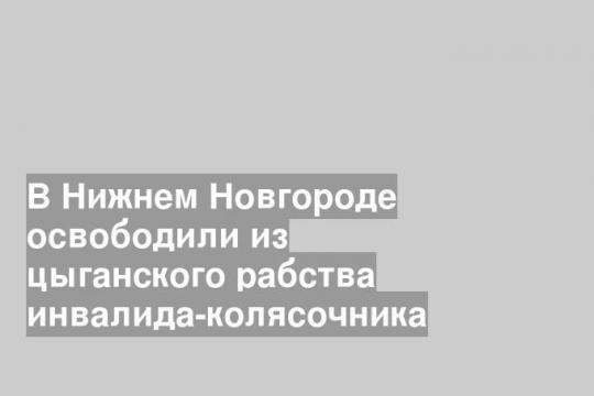 В Нижнем Новгороде освободили из цыганского рабства инвалида-колясочника