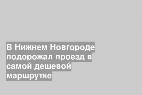В Нижнем Новгороде подорожал проезд в самой дешевой маршрутке