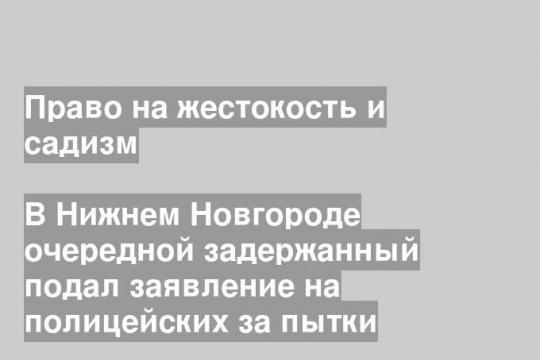 В Нижнем Новгороде очередной задержанный подал заявление на полицейских за пытки