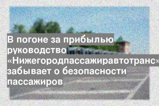 В погоне за прибылью руководство «Нижегородпассажиравтотранс» забывает о безопасности пассажиров